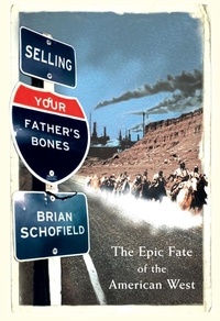 Brian Schofield - Selling Your Father’s Bones - The Epic Fate of the American West.