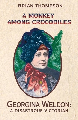 Brian Thompson - A Monkey Among Crocodiles - The Life, Loves and Lawsuits of Mrs Georgina Weldon – a disastrous Victorian [Text only].