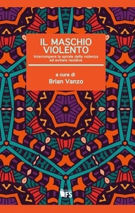 Brian Vanzo - Il maschio violento - Interrompere la spirale della violenza ed evitare recidive.