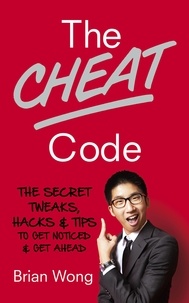 Brian Wong - The Cheat Code - The Secret Tweaks, Hacks and Tips to Get Noticed and Get Ahead.