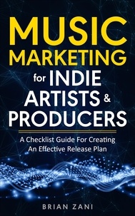  Brian Zani - Music Marketing For Indie Artists &amp; Producers: A Checklist Guide For Creating An Effective Release Plan.