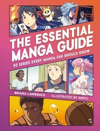 Briana Lawrence - The Essential Manga Guide - 50 Series Every Manga Fan Should Know.