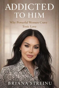 ADDICTED TO HIM Why Powerful Women Crave Toxic Love