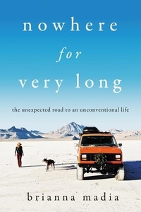 Brianna Madia - Nowhere for Very Long - The Unexpected Road to an Unconventional Life.