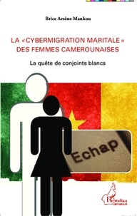 Brice Arsène Mankou - La "cybermigration maritale" des femmes camerounaises - La quête de conjoints blancs.