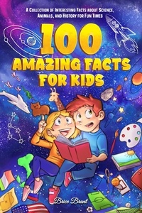  Brice Brant et  Special Art Learning - 100 Amazing Facts for Kids : A Collection of Interesting Facts about Science, Animals, and History for Fun Times.