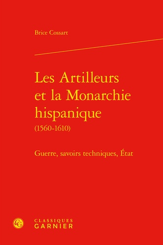 Les artilleurs et la monarchie hispanique (1560-1610). Guerres, savoirs techniques, Etat