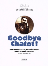 Brice Leibundgut et Eric Mansuy - Goodbye Chatot ! - Carnets de guerre d'un interprète français auprès de l'armée américaine (31 juillet - 30 décembre 1918).