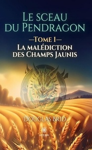 Brid Douglas - Le sceau du Pendragon - Tome I : La malédiction des Champs Jaunis.