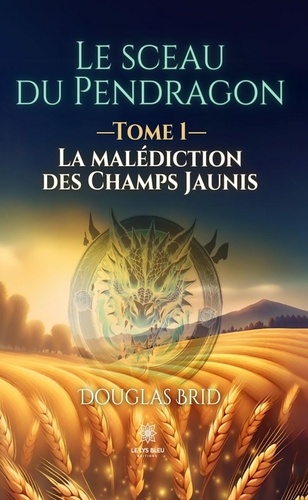 Le sceau du Pendragon. Tome I : La malédiction des Champs Jaunis