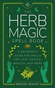  Bridget Bishop - The Herb Magic Spell Book: A Beginner's Guide For Spells for Love, Health, Wealth, and More - Spell Books for Beginners, #3.