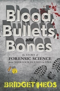 Bridget Heos - Blood, Bullets, and Bones - The Story of Forensic Science from Sherlock Holmes to DNA.