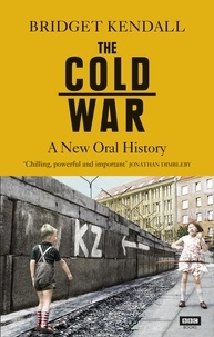Bridget Kendall - The Cold War - A New Oral History of Life Between East and West.