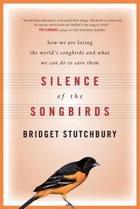 Bridget Stutchbury - Silence Of The Songbirds - How We Are Losing the World's Songbirds and What We Can Do to Save Them.