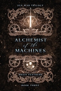  Brien Feathers - Alchemist of the Machines - Sun War Trilogy, #3.