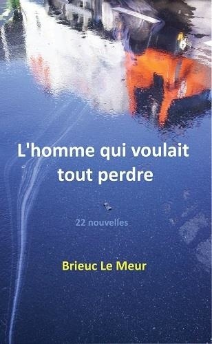 Brieuc Le Meur - L'homme qui voulait tout perdre : 22 nouvelles.