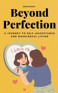 Brigham Quinn - Beyond Perfection - A Journey To Self-Acceptance And Meaningful Living.