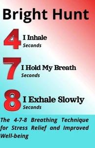 4 Seconds I Inhale-7 Seconds I Hold My Breath-8 Seconds I Exhale Slowly   The 4-7-8 Breathing Technique for Stress Relief and Improved Well-being