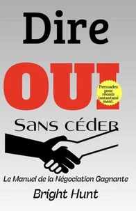 Dire Oui sans Céder: Le Manuel de la Négociation Gagnante