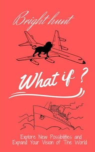 What if? : Explore New Possibilities and Expand Your Vision of  The World