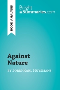 Bright Summaries - BrightSummaries.com  : Against Nature by Joris-Karl Huysmans (Book Analysis) - Detailed Summary, Analysis and Reading Guide.
