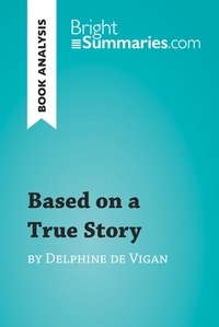  Bright Summaries - BrightSummaries.com  : Based on a True Story by Delphine de Vigan (Book Analysis) - Detailed Summary, Analysis and Reading Guide.