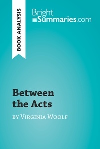  Bright Summaries - BrightSummaries.com  : Between the Acts by Virginia Woolf (Book Analysis) - Detailed Summary, Analysis and Reading Guide.
