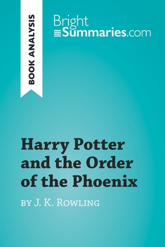 BrightSummaries.com  Harry Potter and the Order of the Phoenix by J.K. Rowling (Book Analysis). Detailed Summary, Analysis and Reading Guide