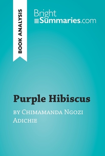 BrightSummaries.com  Purple Hibiscus by Chimamanda Ngozi Adichie (Book Analysis). Detailed Summary, Analysis and Reading Guide