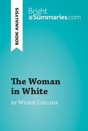 BrightSummaries.com  The Woman in White by Wilkie Collins (Book Analysis). Detailed Summary, Analysis and Reading Guide