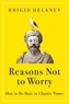 Brigid Delaney - Reasons Not to Worry - How to Be Stoic in Chaotic Times.