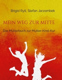 Brigid Ryll et Stefan Jarzombek - Mein Weg zur Mitte - Das Mütterbuch zur Mutter-Kind-Kur.