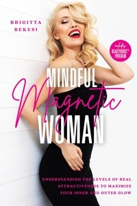  Brigitta Bekesi - Mindful Magnetic Woman: Understanding the Levels of Real Attractiveness To Maximize Your Inner and Outer Glow.