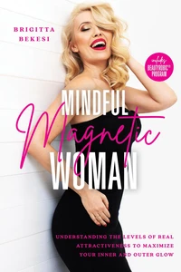Mindful Magnetic Woman: Understanding the Levels of Real Attractiveness To Maximize Your Inner and Outer Glow