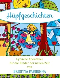 Brigitta Fabijenna - Hüpfgeschichten - Lyrische Abenteuer für die Kinder der neuen Zeit.