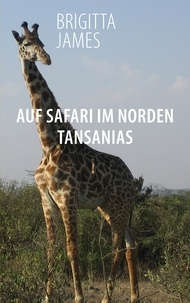 Brigitta James - Auf Safari im Norden Tansanias - Zwei Reisereportagen.
