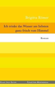 Brigitta Römer - Ich trinke das Wasser am liebsten ganz frisch vom Himmel.