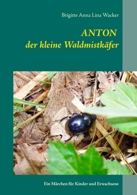 Brigitte Anna Lina Wacker - Anton der kleine Waldmistkäfer - Ein Märchen für Kinder und Erwachsene.