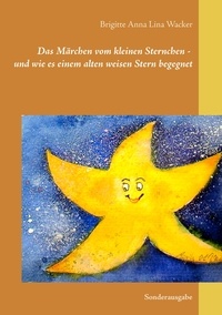 Brigitte Anna Lina Wacker - Das Märchen vom kleinen Sternchen - und wie es einem alten weisen Stern begegnet - Sonderausgabe.