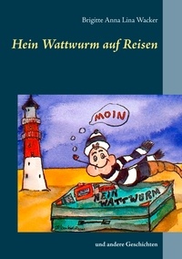 Brigitte Anna Lina Wacker - Hein Wattwurm auf Reisen - und andere Geschichten.