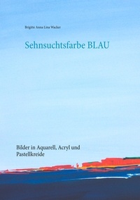 Brigitte Anna Lina Wacker - Sehnsuchtsfarbe Blau - Bilder in Aquarell, Acryl und Pastellkreide.