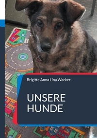Brigitte Anna Lina Wacker - Unsere Hunde - Wahre Geschichten.