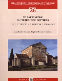 Brigitte Boissavit-Camus - Le baptistère Saint-Jean de Poitiers - De l'édifice à l'histoire urbaine.