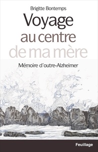 Brigitte Bontemps - Voyage au centre de ma mère - Mémoire d'outre-Alzheimer.