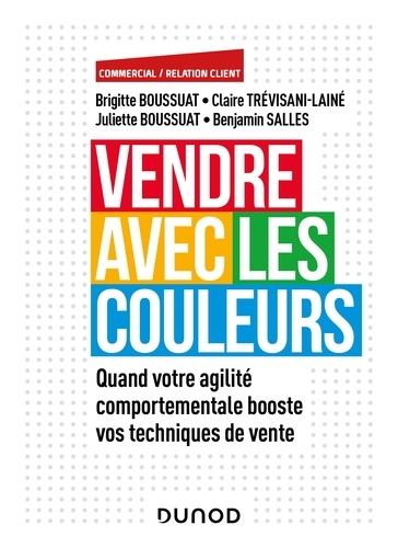 Brigitte Boussuat et Juliette Boussuat - Vendre avec les couleurs - Quand votre agilité comportementale booste vos techniques de vente.