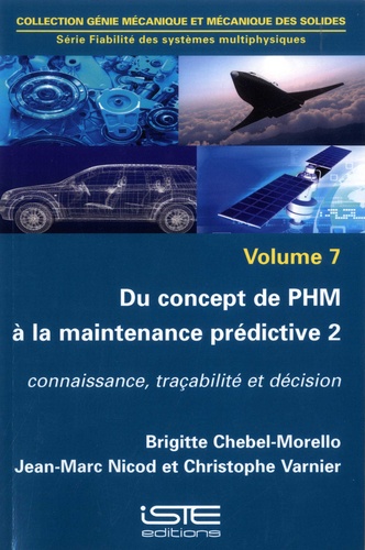 Brigitte Chebel-Morello et Jean-Marc Nicod - Fiabilité des systèmes multiphysiques - Volume 7, Du concept de PHM à la maintenance prédictive. Tome 2, Connaissance, traçabilité et décision.