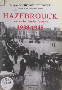 Brigitte Cochennec-Deconinck et Marcel Decamps - Hazebrouck pendant les Années Sombres, 1938-1945.
