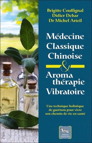 Médecine classique chinoise & Aromathérapie vibratoire. Une technique holistique de guérison pour vivre son chemin de vie en santé