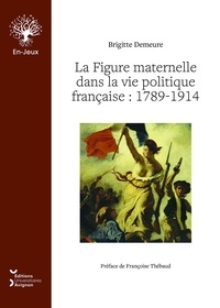 Brigitte Demeure - La figure maternelle dans la vie politique francaise 1789-1914.