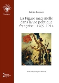 Brigitte Demeure - La figure maternelle dans la vie politique francaise 1789-1914.